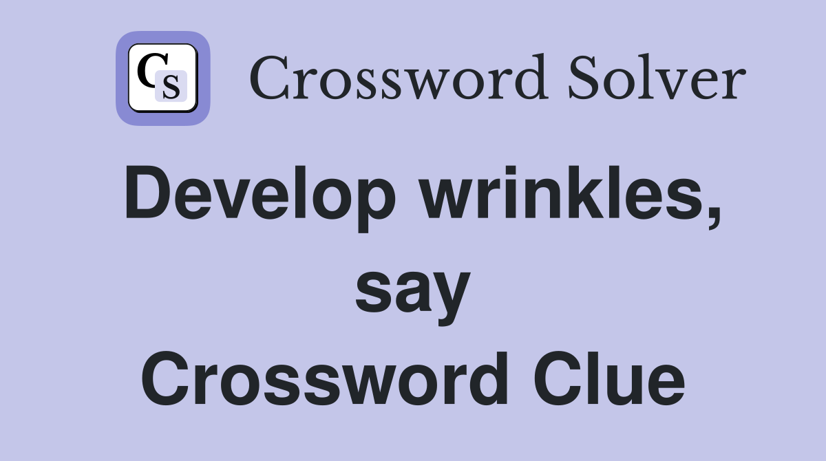 Develop wrinkles, say Crossword Clue