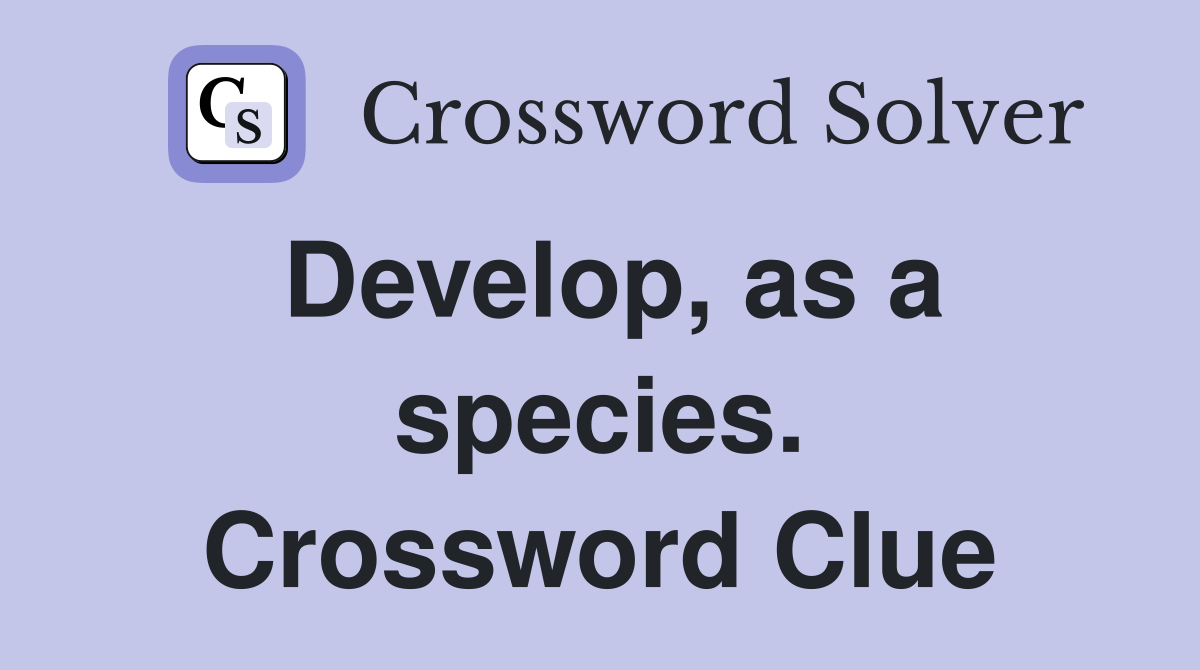 Develop, as a species. Crossword Clue