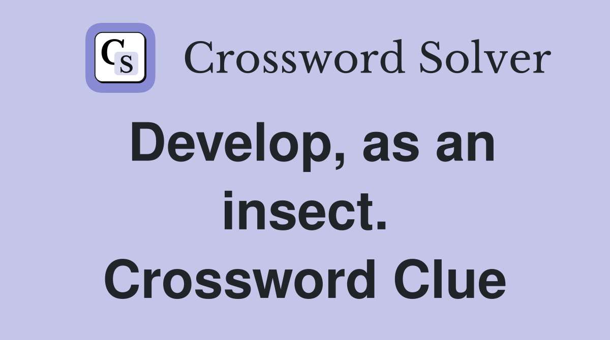 Develop, as an insect. Crossword Clue