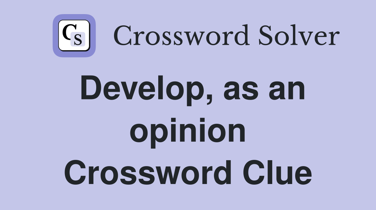 Develop, as an opinion Crossword Clue