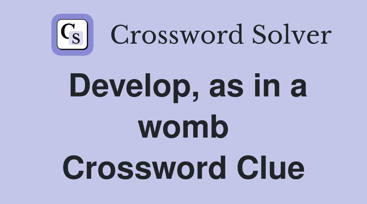 Develop, as in a womb Crossword Clue