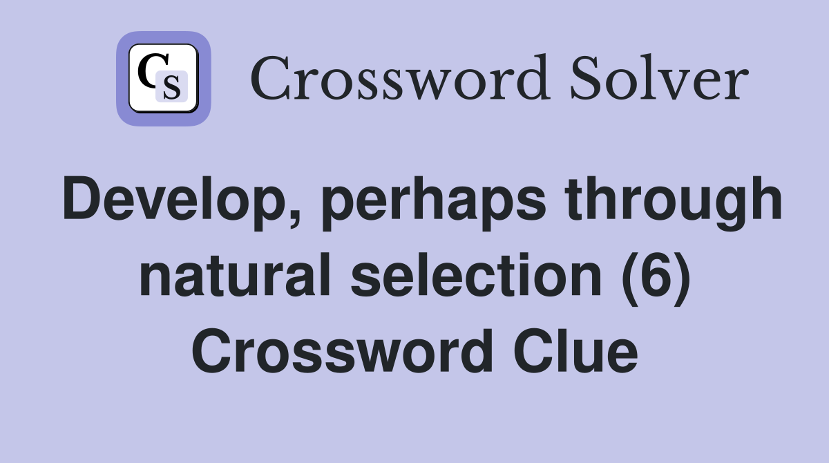 Develop, perhaps through natural selection (6) Crossword Clue