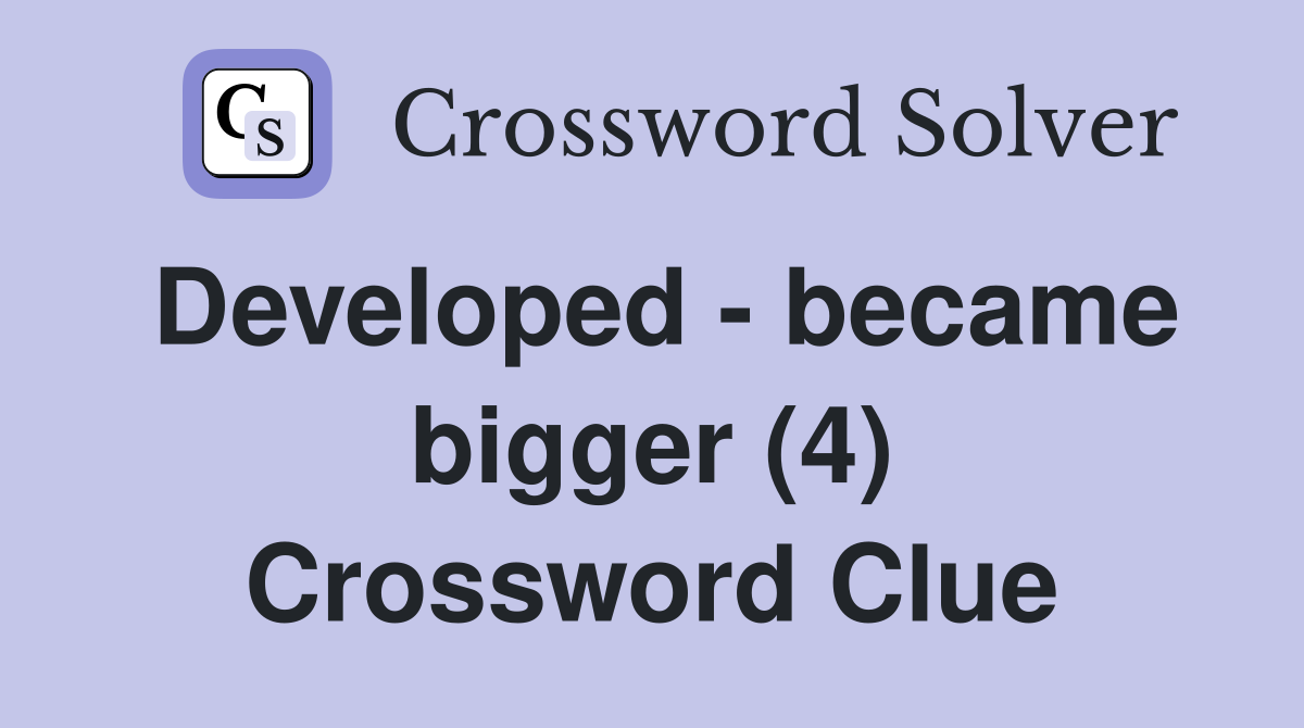 Developed - became bigger (4) Crossword Clue