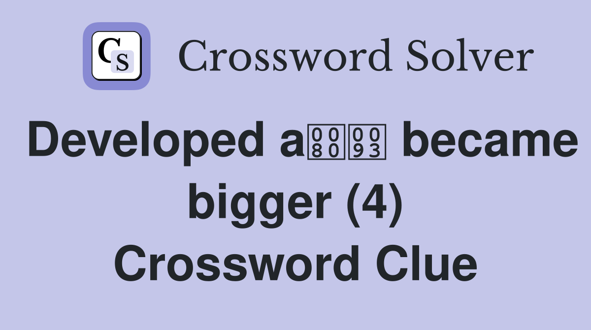 Developed a became bigger (4) Crossword Clue