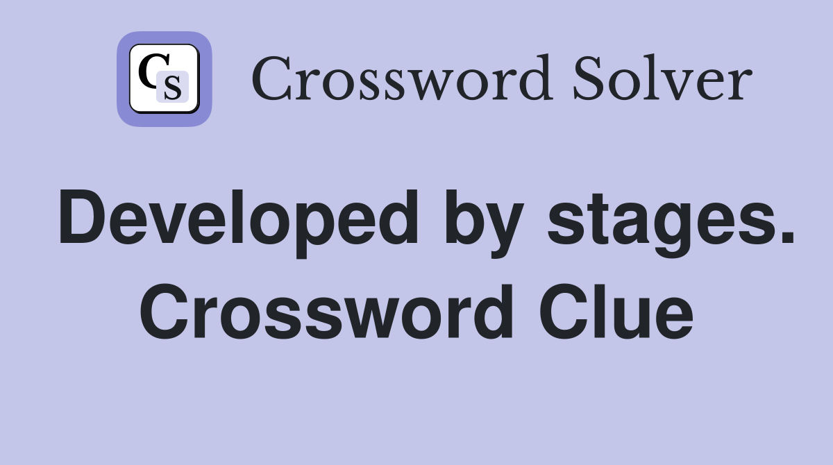 Developed by stages. Crossword Clue