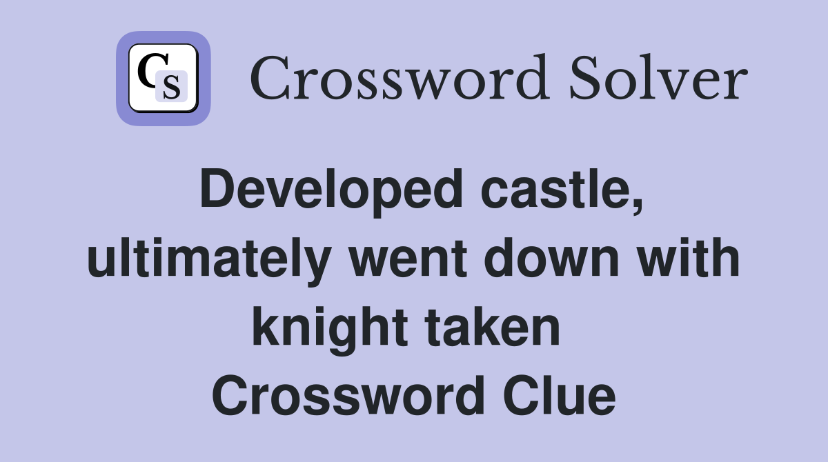 Developed castle, ultimately went down with knight taken  Crossword Clue