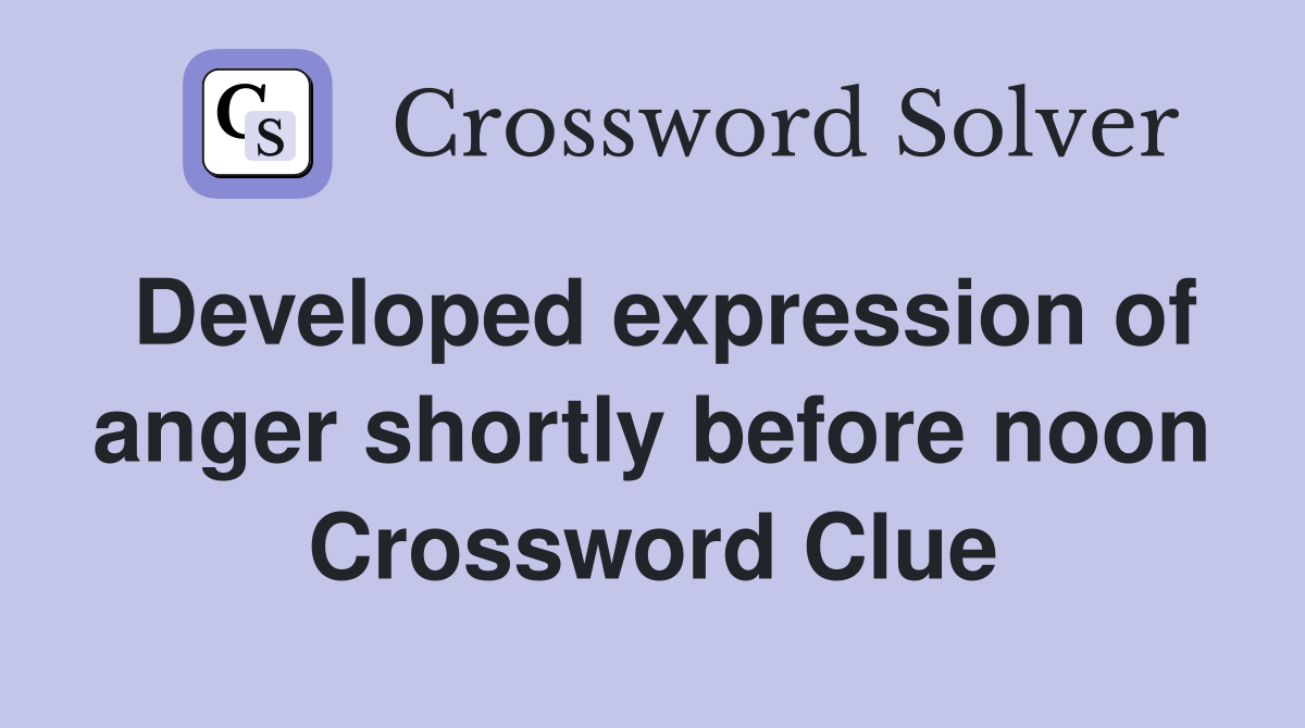 Developed expression of anger shortly before noon Crossword Clue