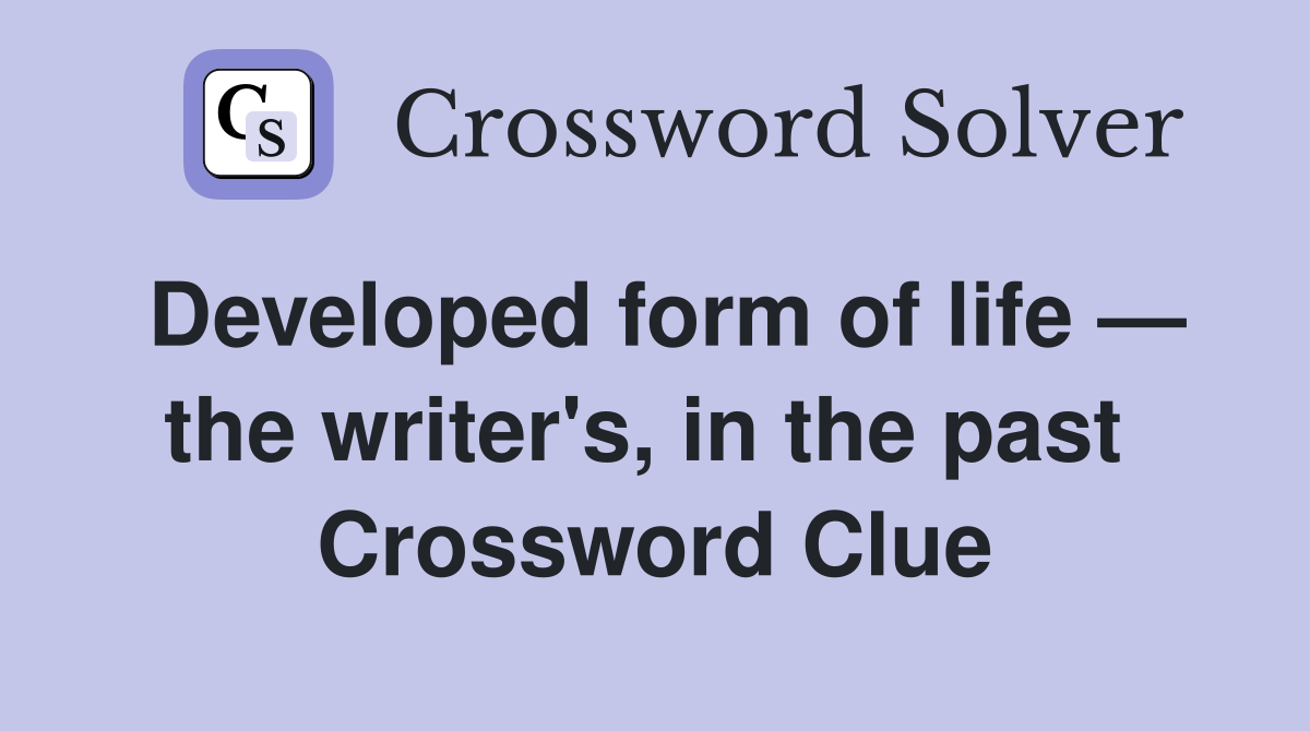 Developed form of life — the writer's, in the past  Crossword Clue