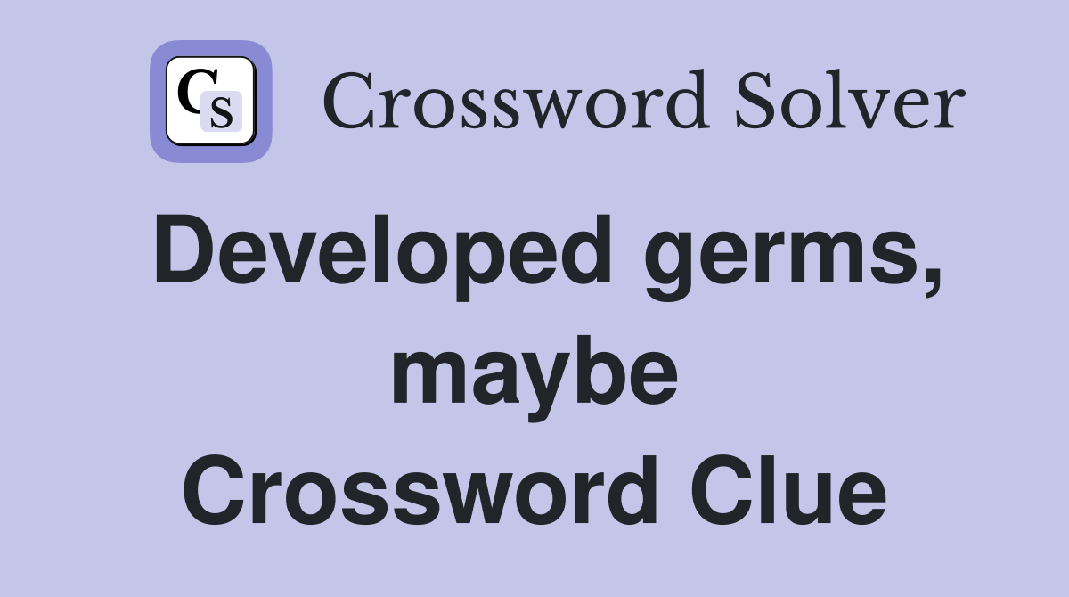 Developed germs, maybe Crossword Clue