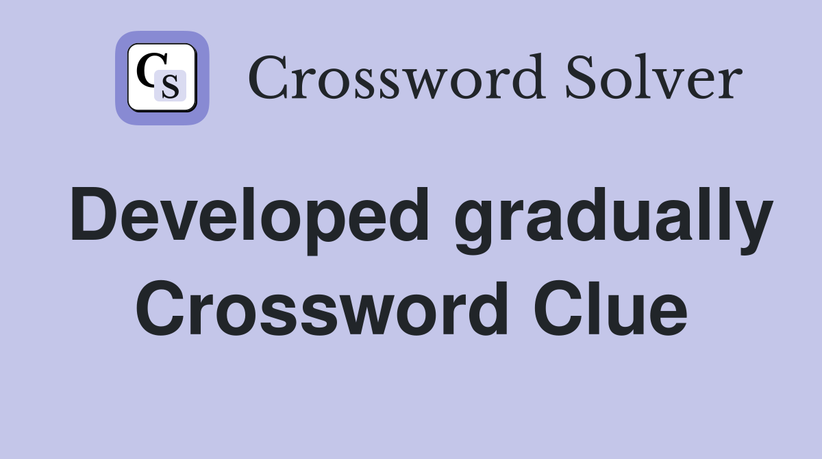 Developed gradually Crossword Clue