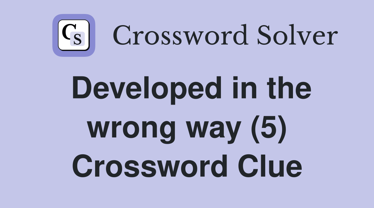 Developed in the wrong way (5) Crossword Clue