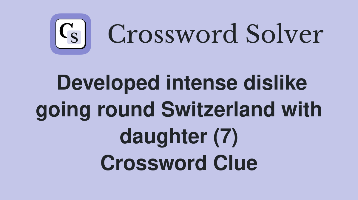 Developed intense dislike going round Switzerland with daughter (7) Crossword Clue