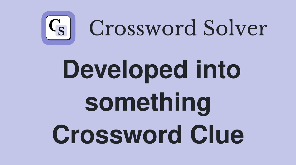 Developed into something Crossword Clue
