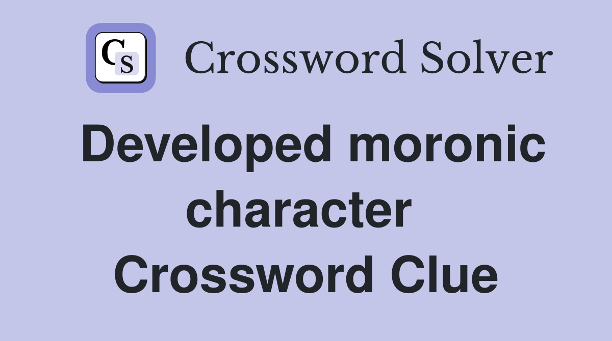 Developed moronic character  Crossword Clue