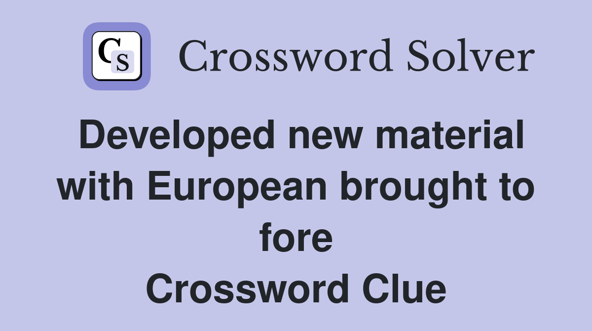 Developed new material with European brought to fore Crossword Clue