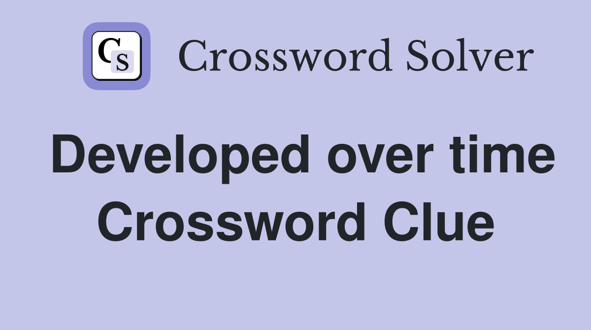 Developed over time Crossword Clue
