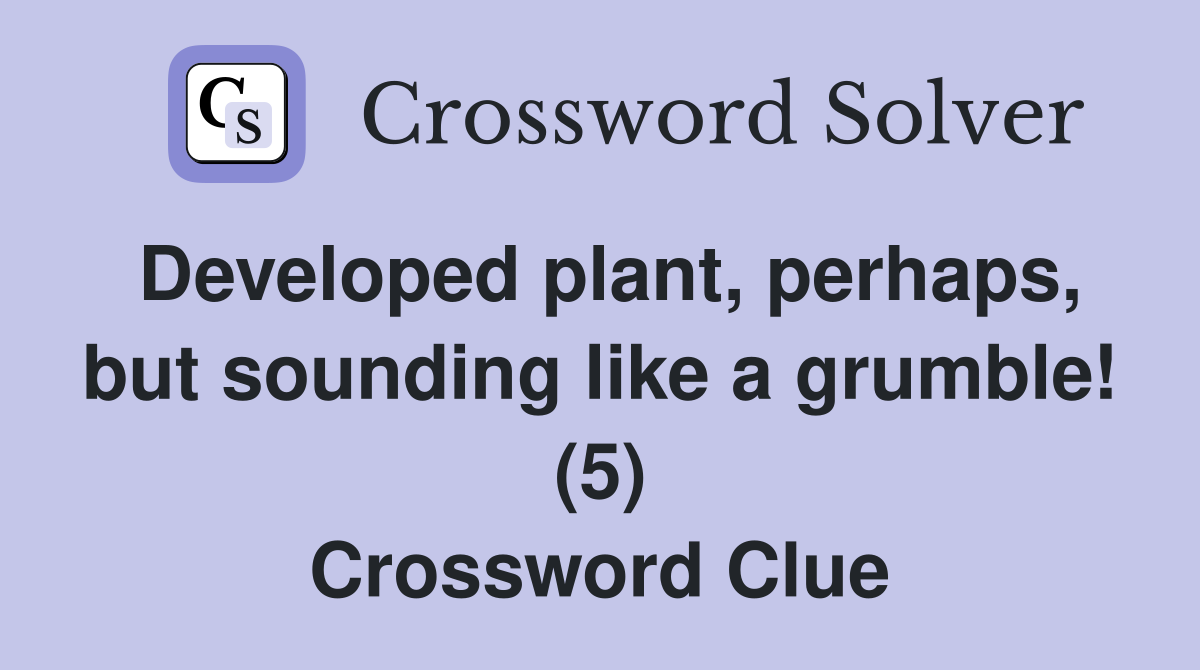 Developed plant, perhaps, but sounding like a grumble! (5) Crossword Clue