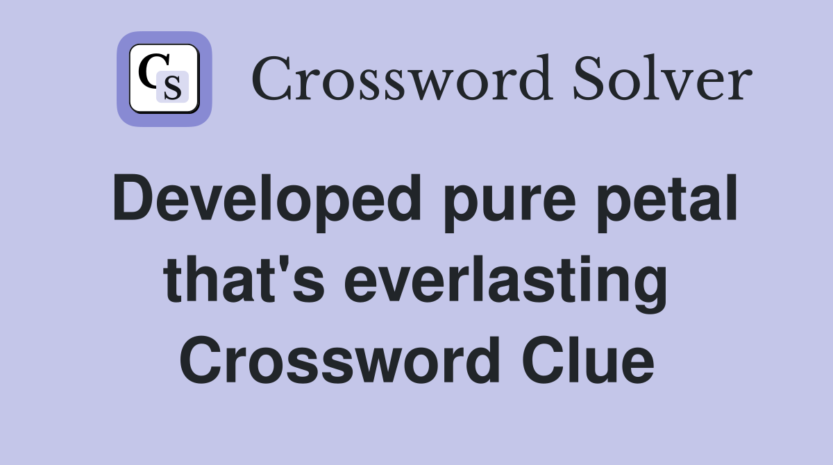Developed pure petal that's everlasting Crossword Clue