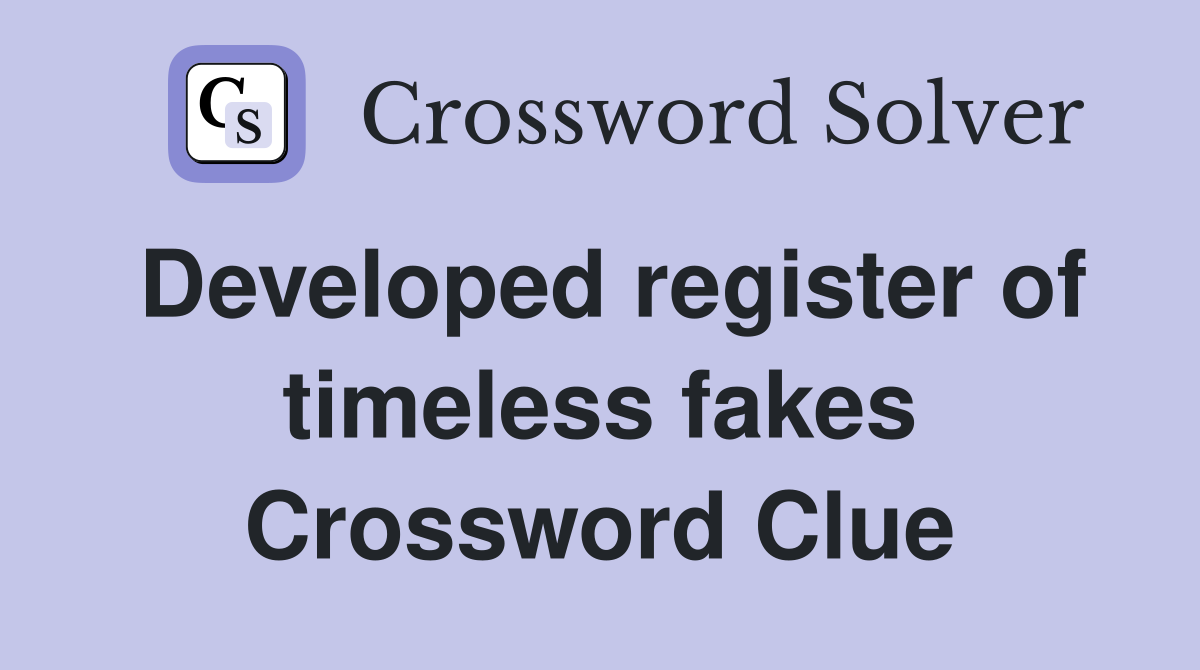 Developed register of timeless fakes Crossword Clue