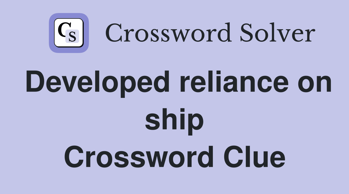 Developed reliance on ship Crossword Clue