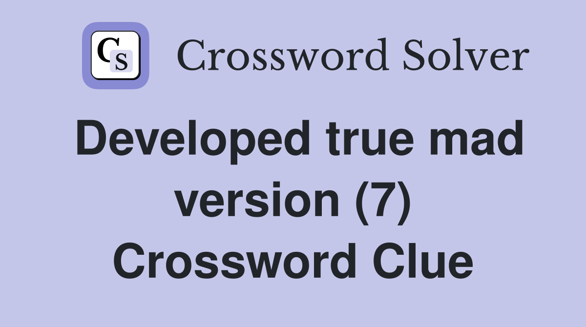 Developed true mad version (7) Crossword Clue