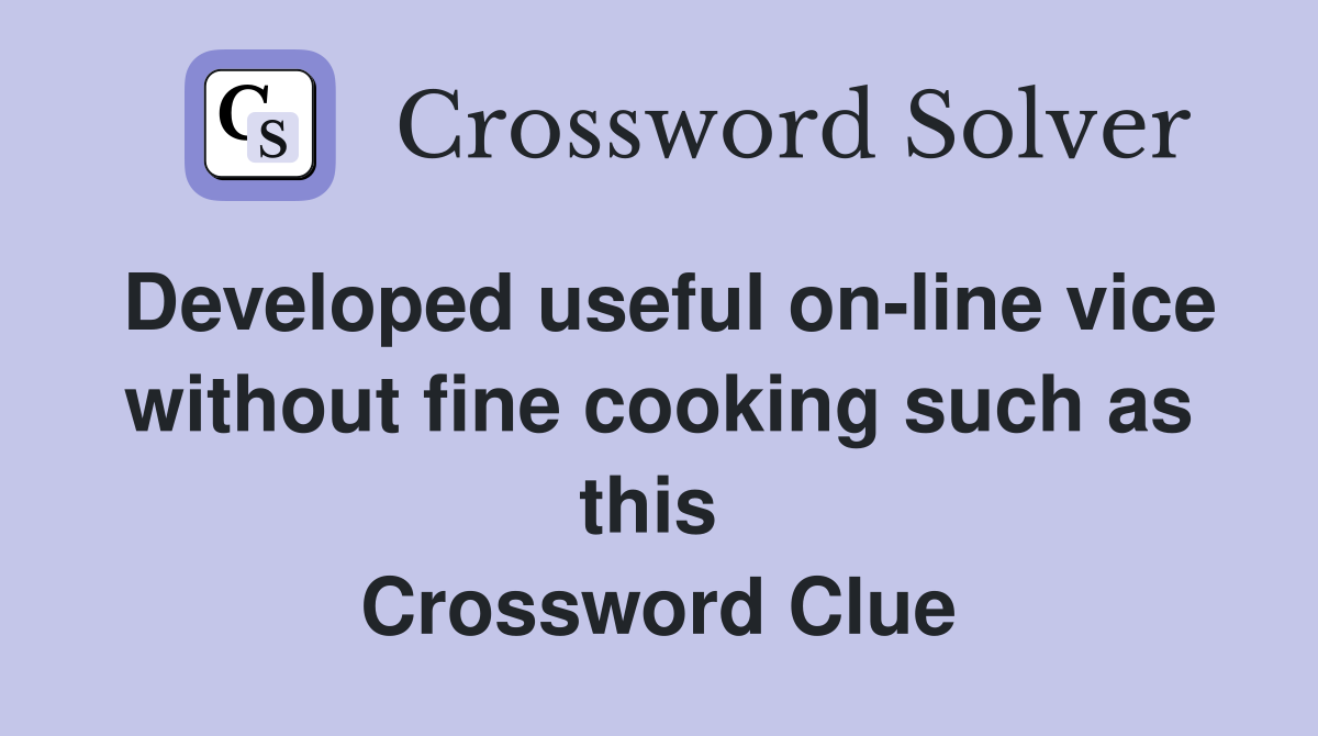Developed useful on-line vice without fine cooking such as this  Crossword Clue
