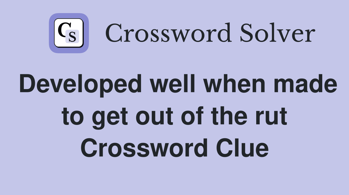 Developed well when made to get out of the rut Crossword Clue