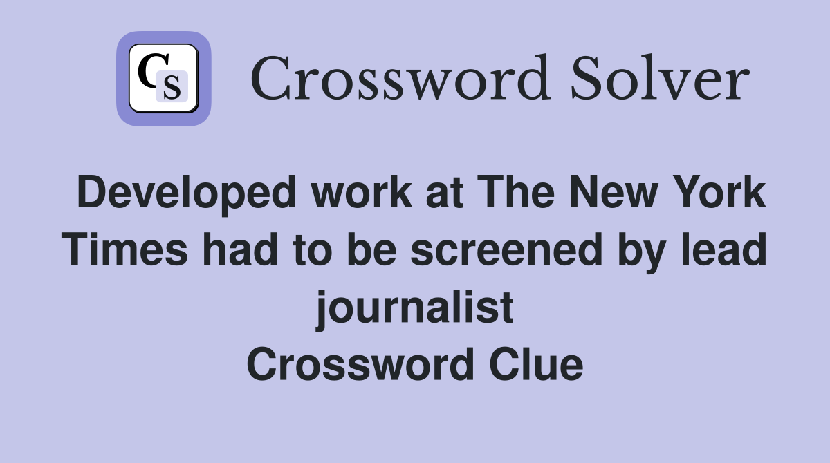 Developed work at The New York Times had to be screened by lead journalist Crossword Clue