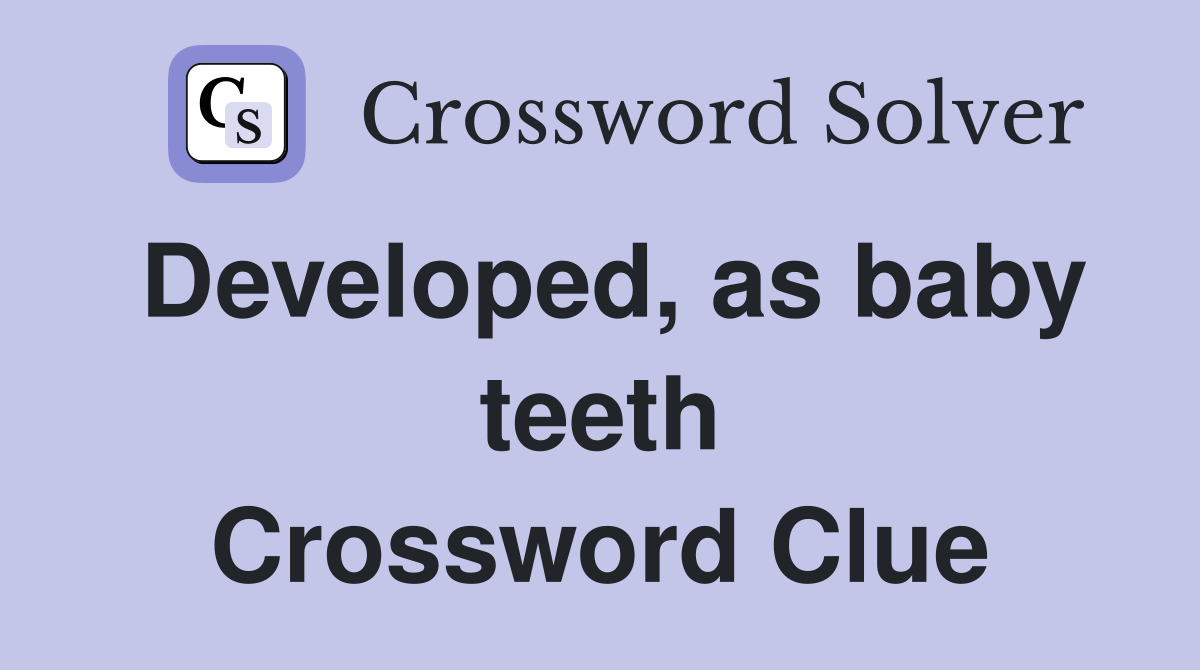 Developed, as baby teeth Crossword Clue