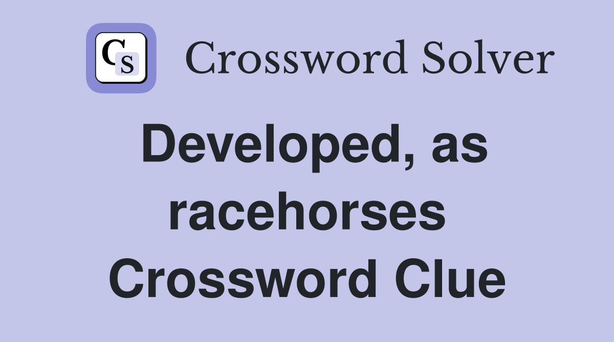 Developed, as racehorses Crossword Clue