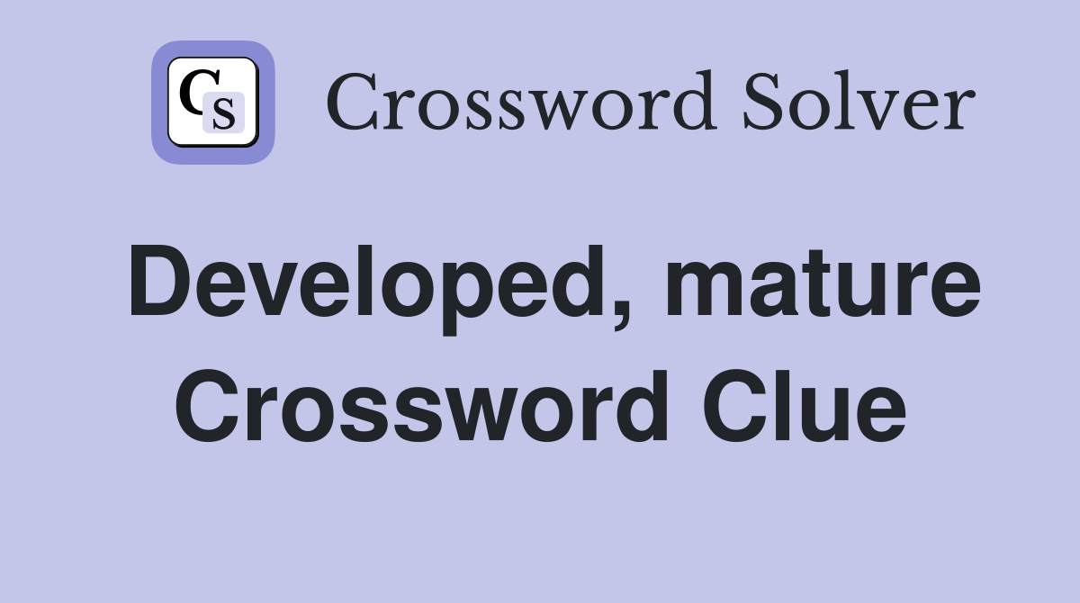 Developed, mature Crossword Clue