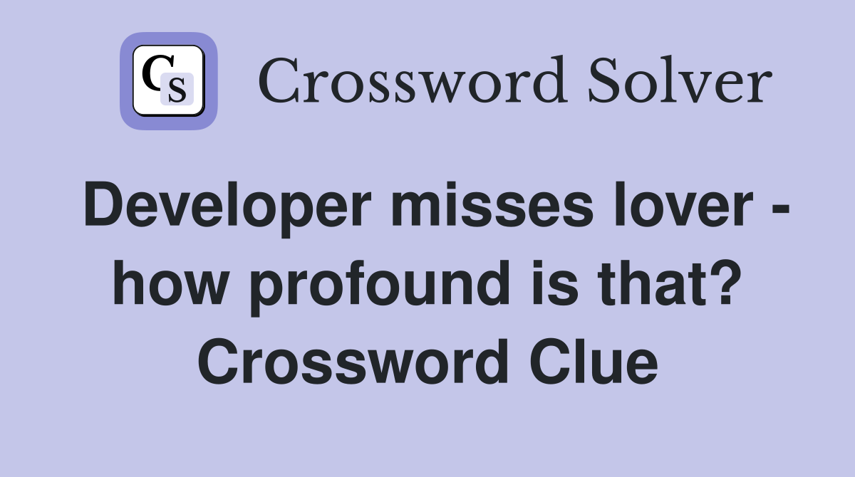 Developer misses lover - how profound is that? Crossword Clue