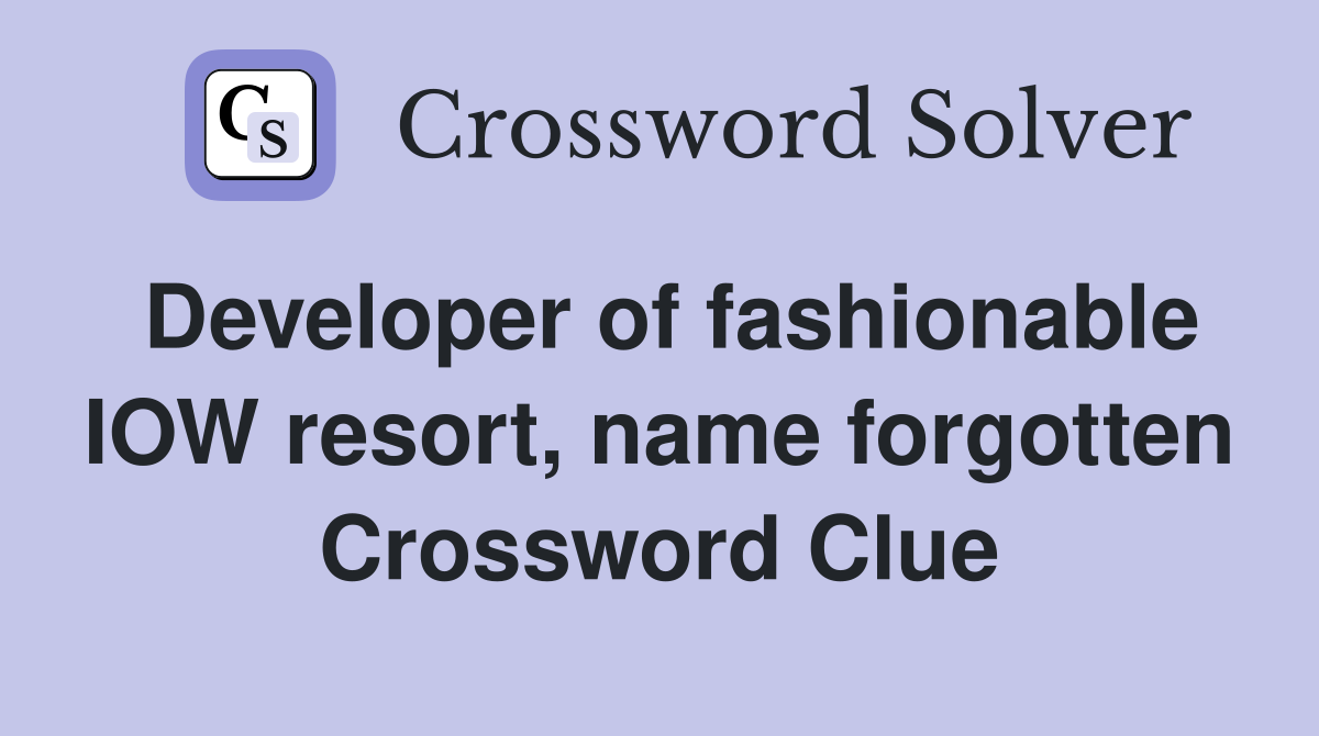 Developer of fashionable IOW resort, name forgotten Crossword Clue
