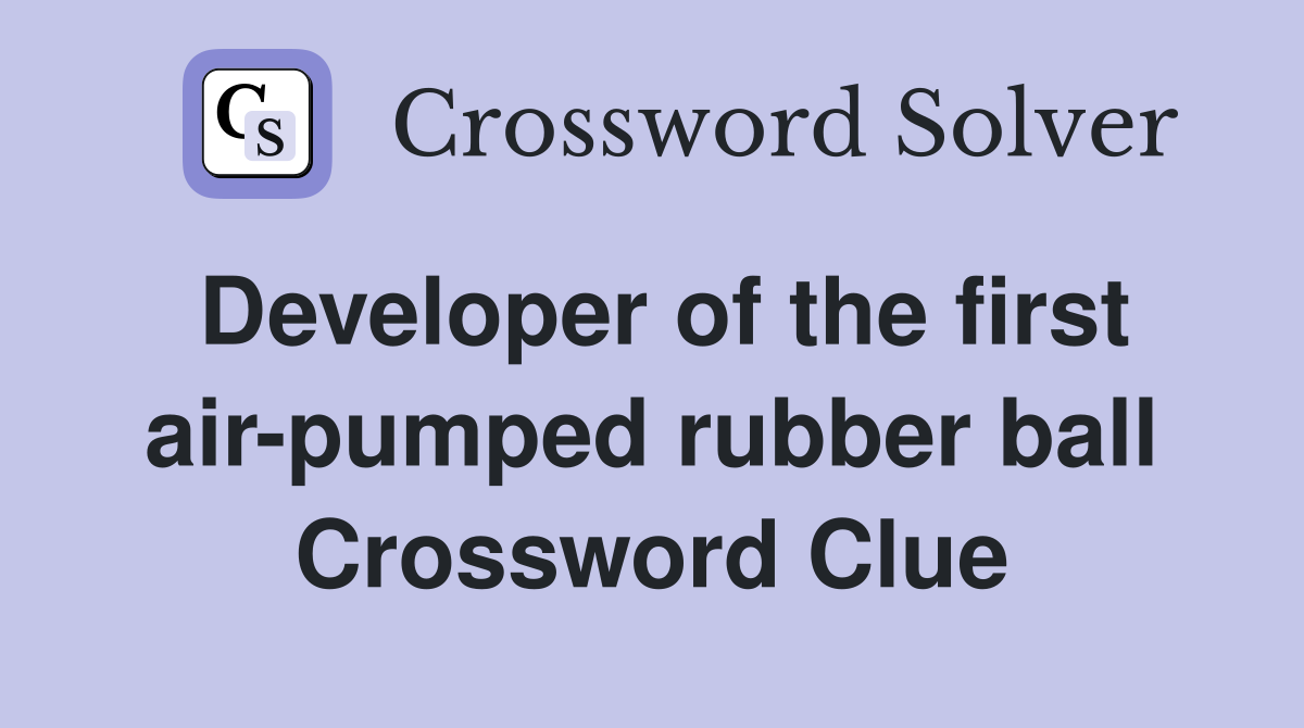 Developer of the first air-pumped rubber ball Crossword Clue