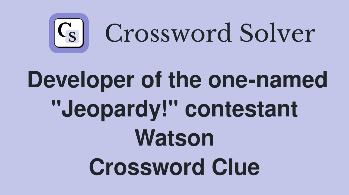 Developer of the one-named "Jeopardy!" contestant Watson Crossword Clue