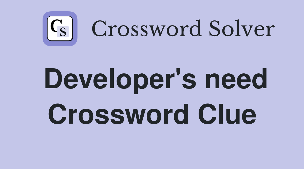 Developer's need Crossword Clue