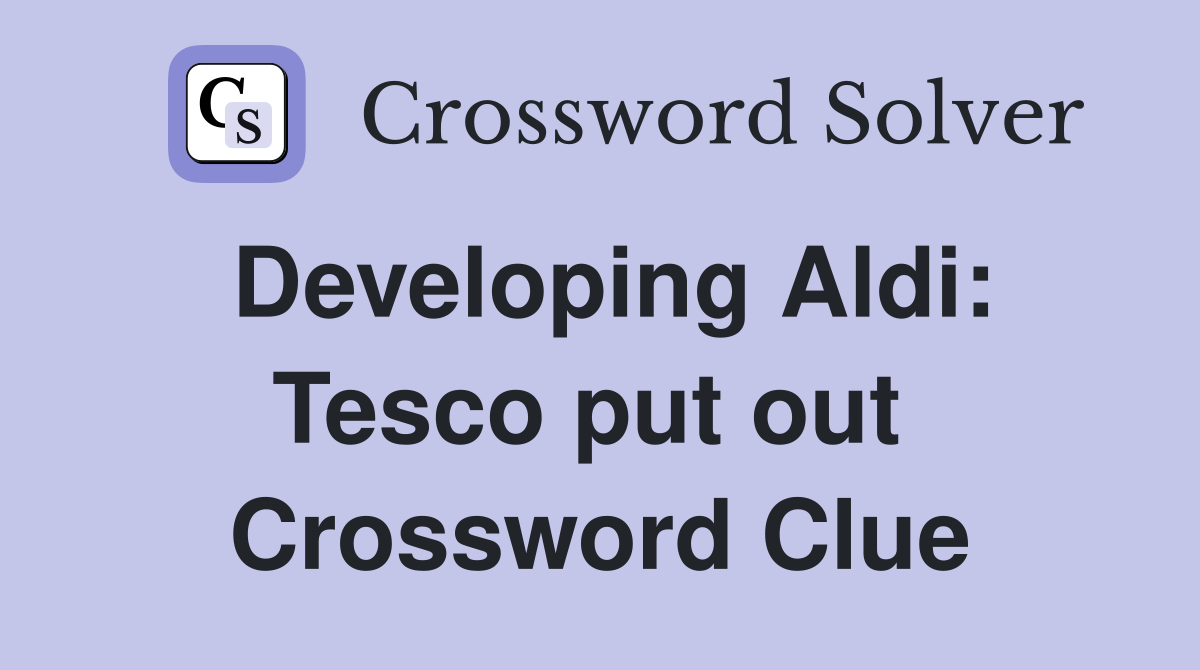Developing Aldi: Tesco put out  Crossword Clue