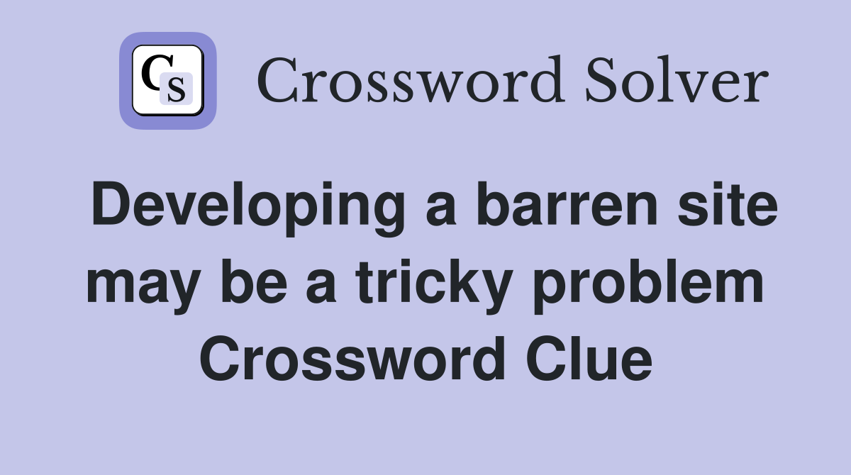 Developing a barren site may be a tricky problem Crossword Clue
