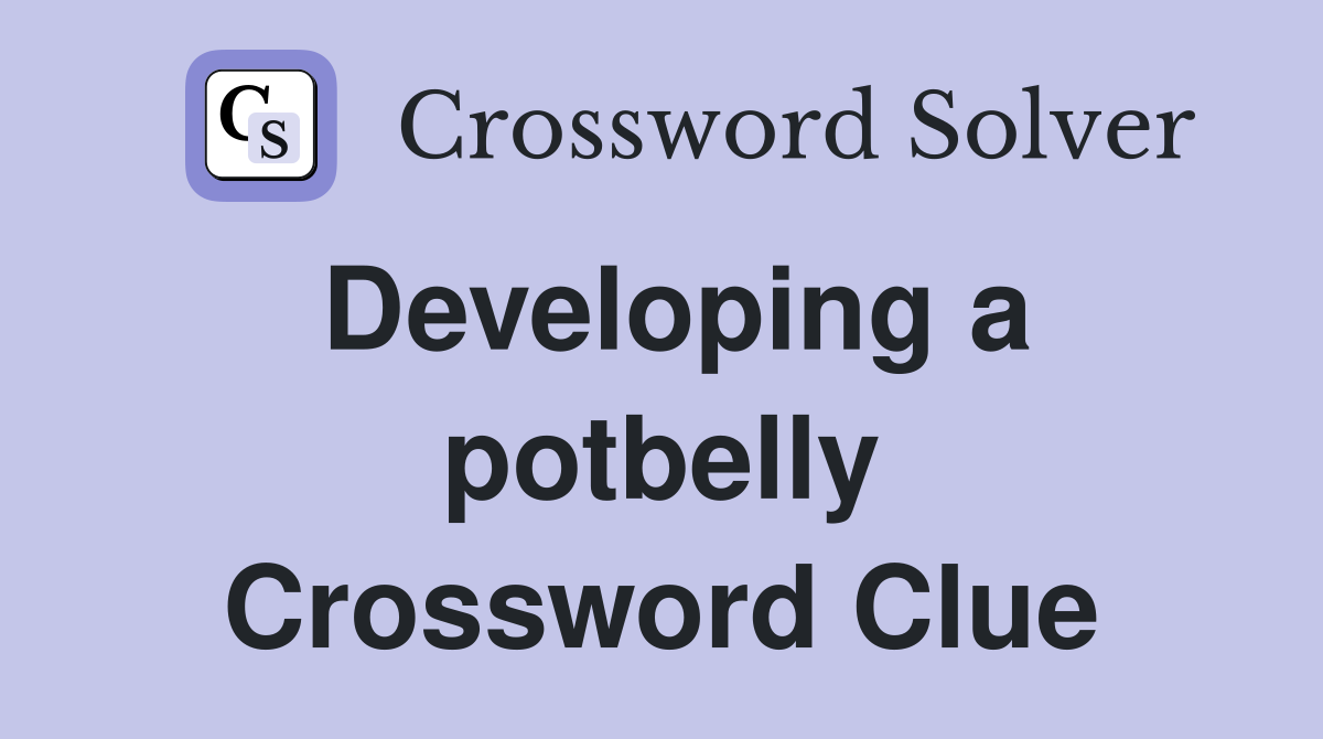 Developing a potbelly Crossword Clue