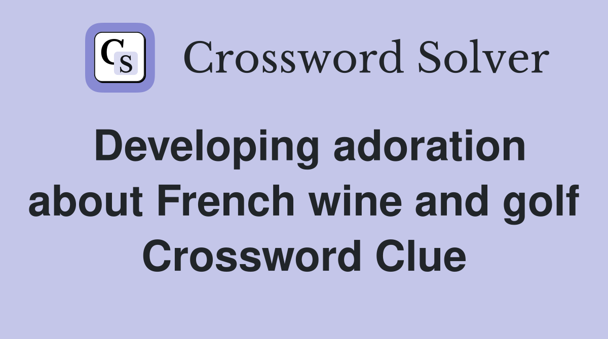 Developing adoration about French wine and golf Crossword Clue