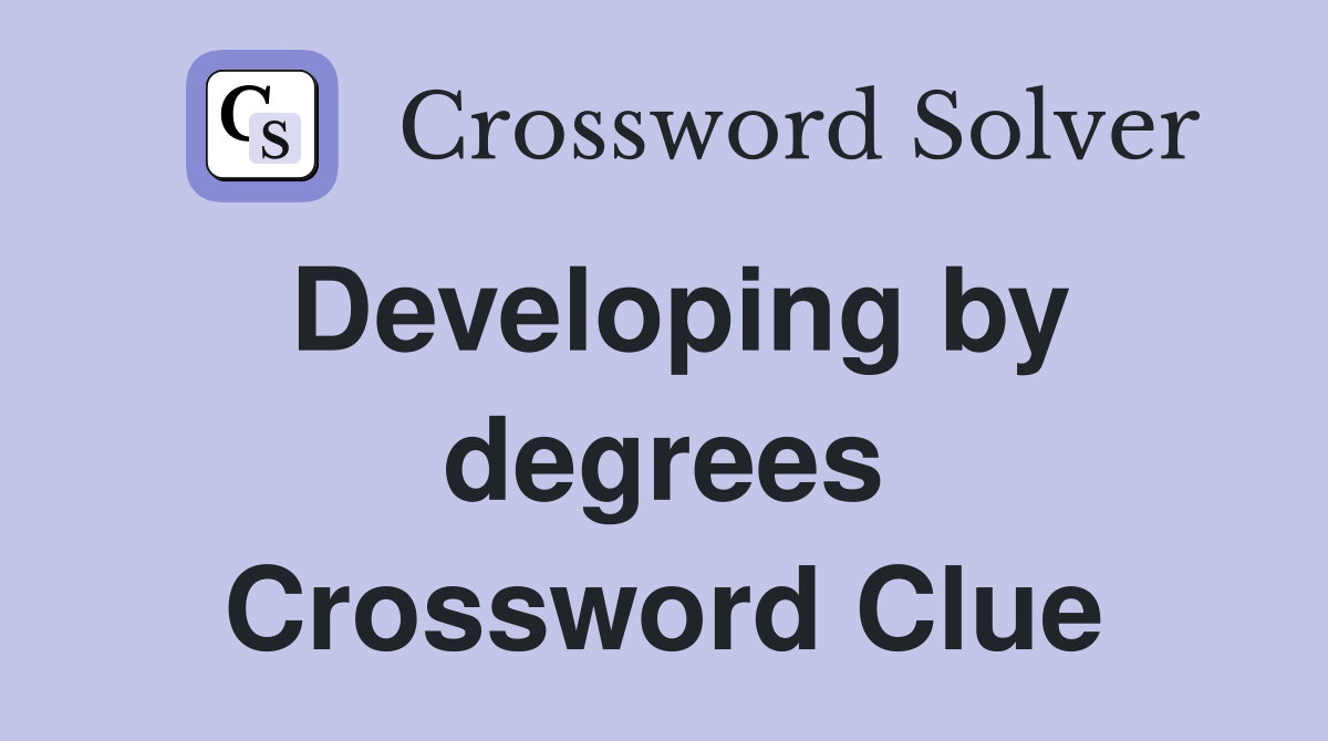 Developing by degrees Crossword Clue