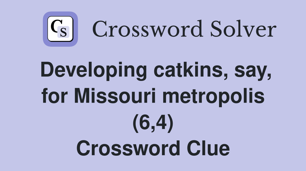 Developing catkins, say, for Missouri metropolis (6,4) Crossword Clue