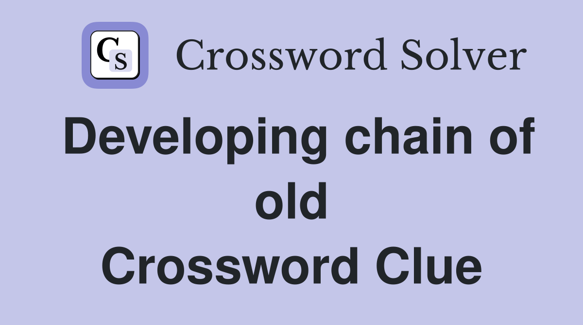 Developing chain of old Crossword Clue
