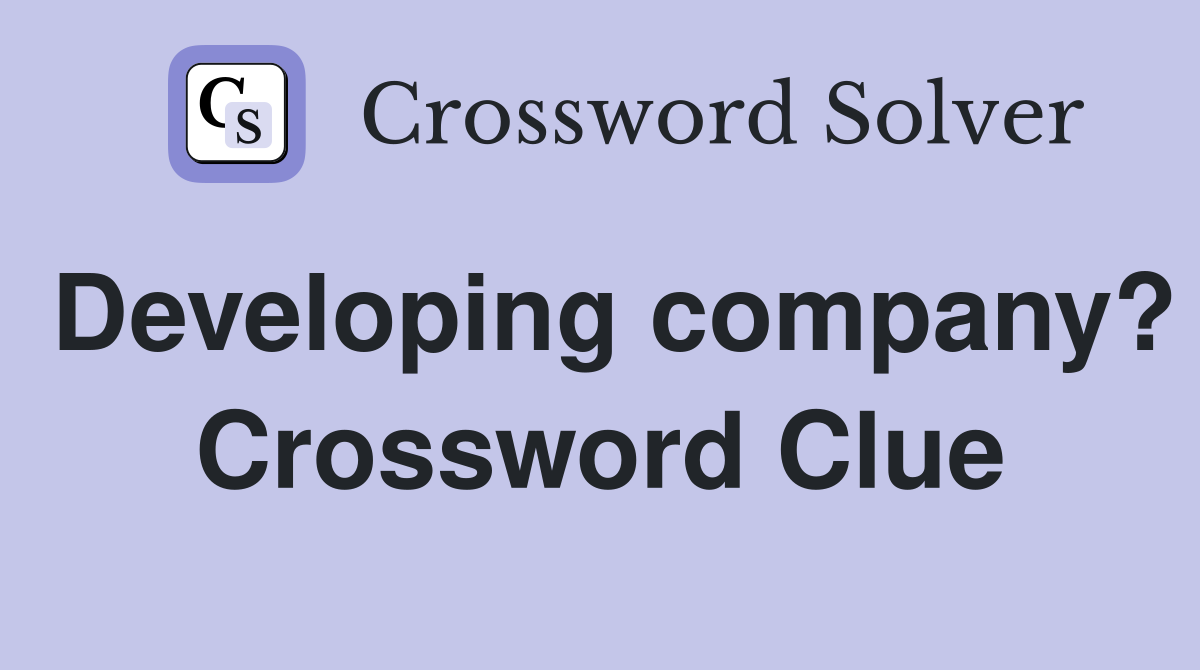 Developing company? Crossword Clue