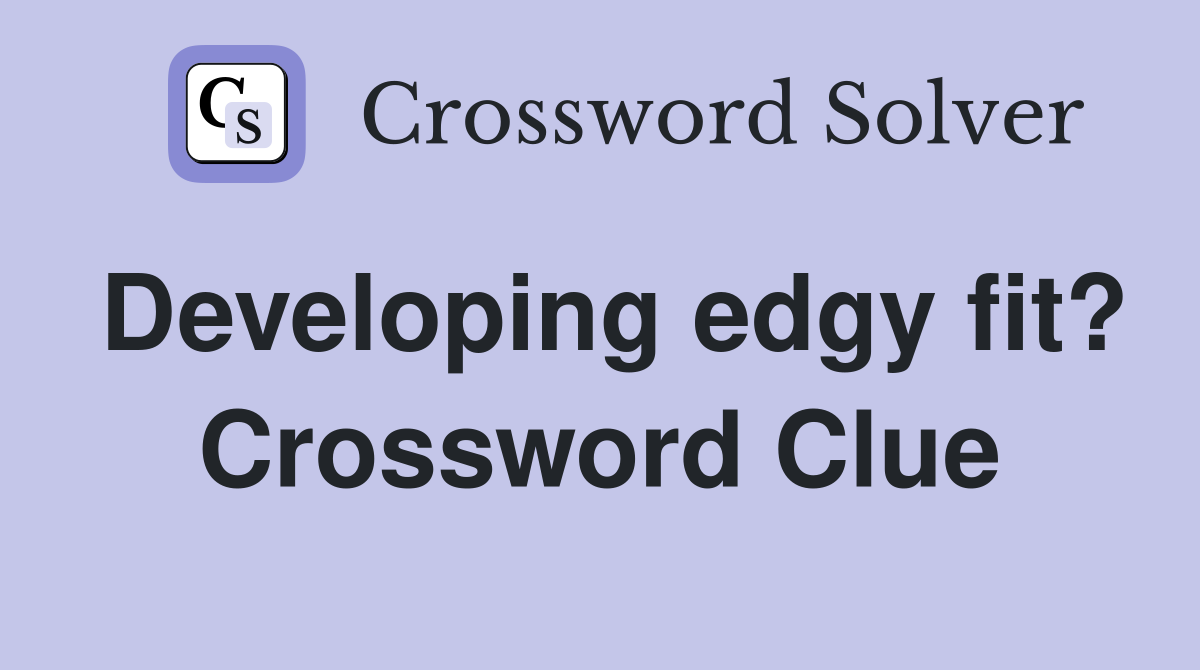 Developing edgy fit? Crossword Clue