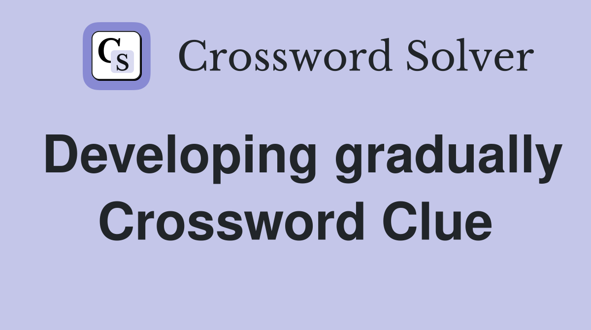 Developing gradually Crossword Clue