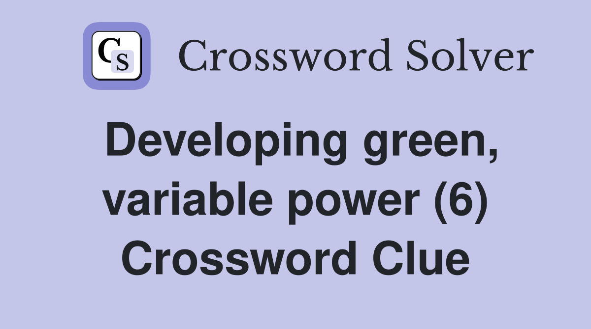 Developing green, variable power (6) Crossword Clue