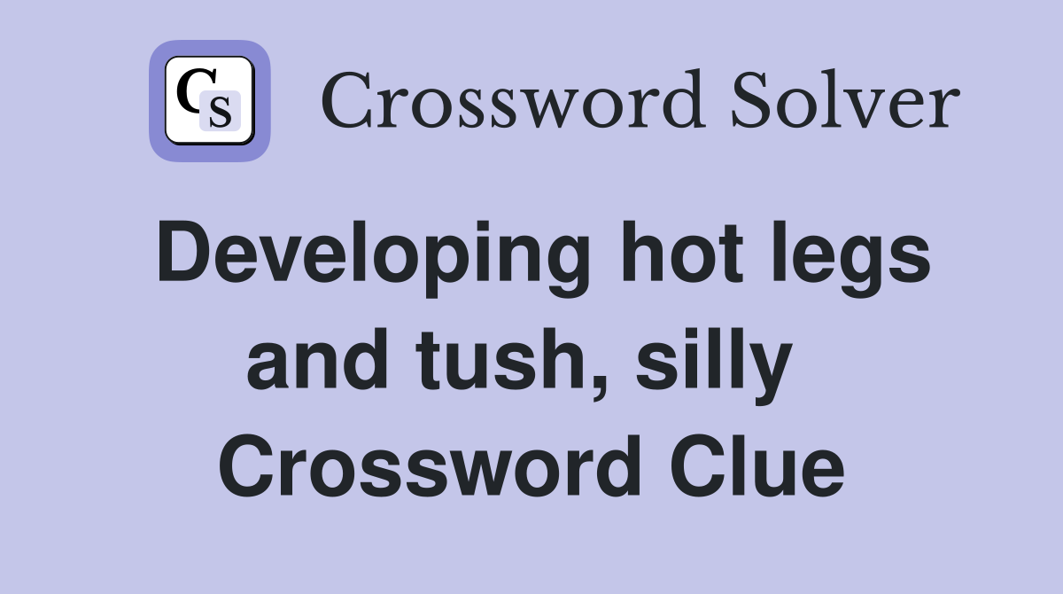 Developing hot legs and tush, silly  Crossword Clue