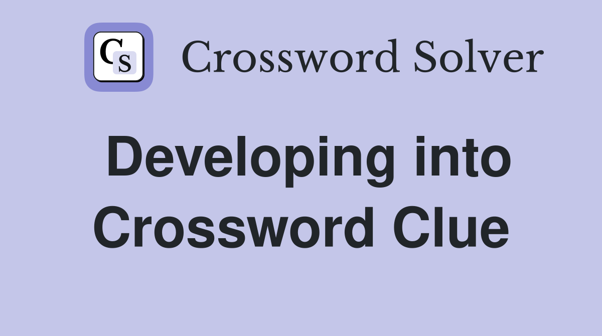Developing into Crossword Clue