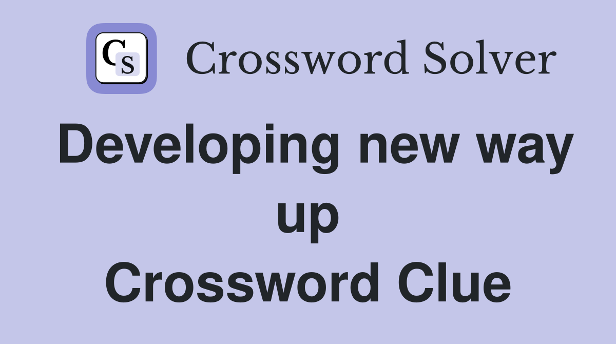 Developing new way up Crossword Clue